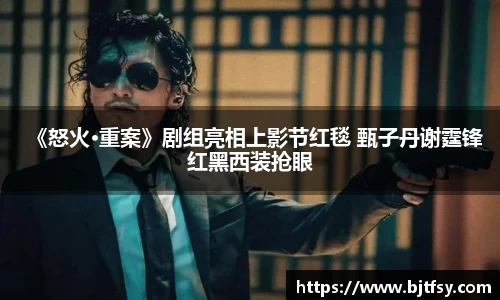 《怒火·重案》剧组亮相上影节红毯 甄子丹谢霆锋红黑西装抢眼