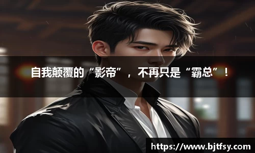  自我颠覆的“影帝”，不再只是“霸总”！